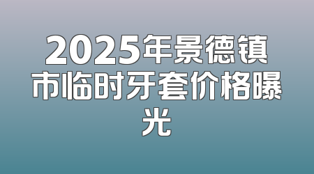 2025年景德镇市临时牙套价格曝光