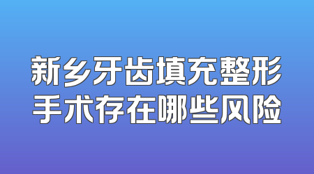 新乡牙齿填充整形手术存在哪些风险