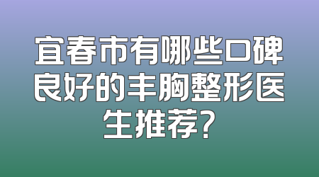 宜春市有哪些口碑良好的丰胸整形医生推荐？