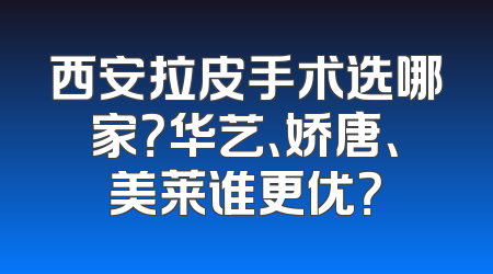 西安拉皮手术选哪家？华艺、娇唐、美莱谁更优？