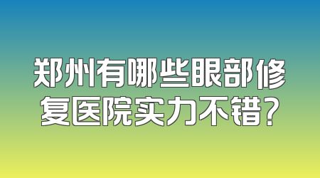 郑州有哪些眼部修复医院实力不错？
