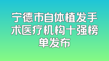 宁德市自体植发手术医疗机构十强榜单发布