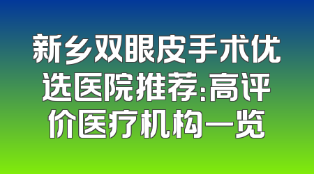 新乡双眼皮手术优选医院推荐：高评价医疗机构一览