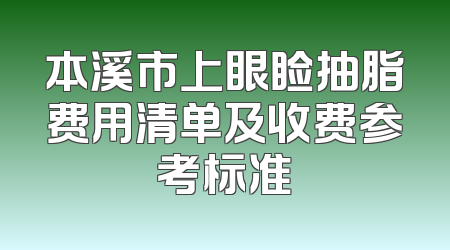本溪市上眼睑抽脂费用清单及收费参考标准