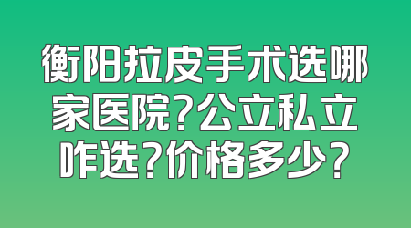 衡阳拉皮手术选哪家医院？公立私立咋选？价格多少？