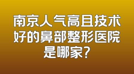 南京人气高且技术好的鼻部整形医院是哪家？