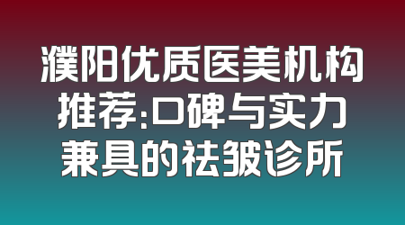 濮阳优质医美机构推荐：口碑与实力兼具的祛皱诊所