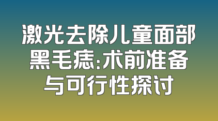 激光去除儿童面部黑毛痣：术前准备与可行性探讨