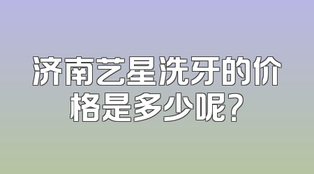 济南艺星洗牙的价格是多少呢？