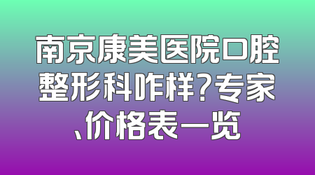 南京康美医院口腔整形科咋样？专家、价格表一览