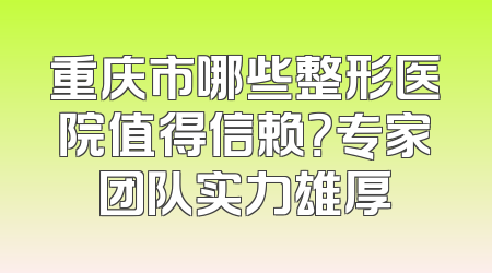 重庆市哪些整形医院值得信赖？专家团队实力雄厚