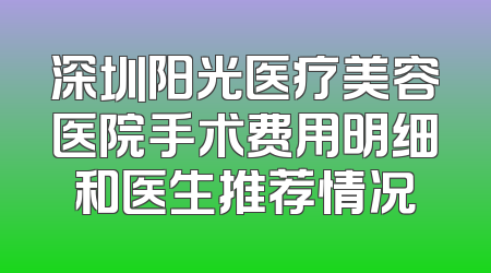 深圳阳光医疗美容医院手术费用明细和医生推荐情况