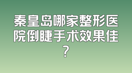 秦皇岛哪家整形医院倒睫手术效果佳？