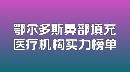鄂尔多斯鼻部填充医疗机构实力榜单