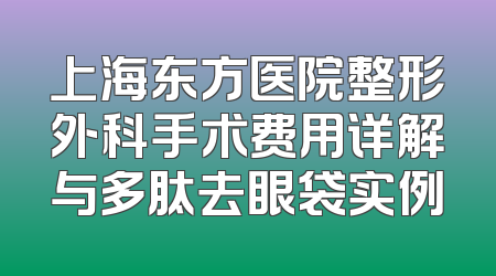 上海东方医院整形外科手术费用详解与多肽去眼袋实例