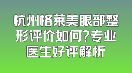 杭州格莱美眼部整形评价如何？专业医生好评解析