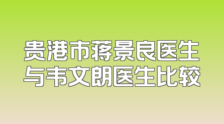 贵港市蒋景良医生与韦文朗医生比较