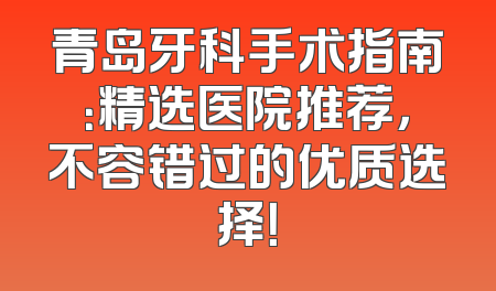 青岛牙科手术指南：精选医院推荐，不容错过的优质选择！