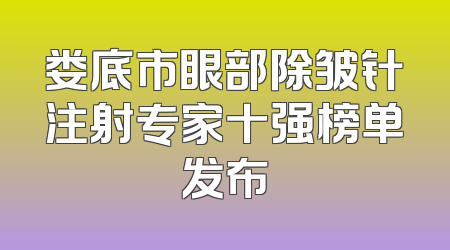娄底市眼部除皱针注射专家十强榜单发布