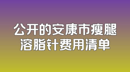公开的安康市瘦腿溶脂针费用清单