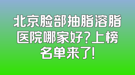北京脸部抽脂溶脂医院哪家好？上榜名单来了！