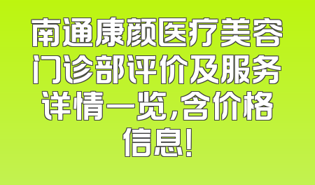 南通康颜医疗美容门诊部评价及服务详情一览，含价格信息！