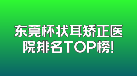 东莞杯状耳矫正医院排名TOP榜！