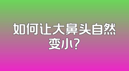 如何让大鼻头自然变小？