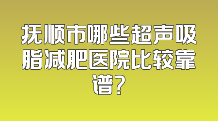 抚顺市哪些超声吸脂减肥医院比较靠谱？