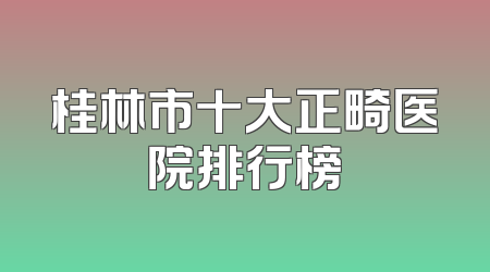 桂林市十大正畸医院排行榜