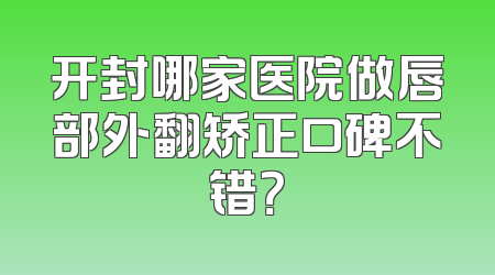 开封哪家医院做唇部外翻矫正口碑不错？