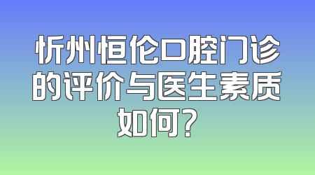 忻州恒伦口腔门诊的评价与医生素质如何？