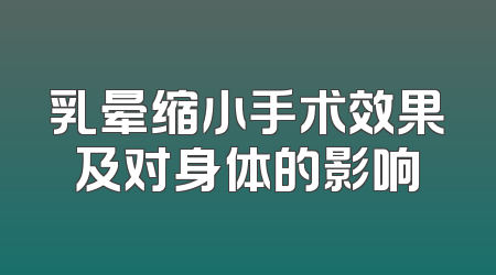 乳晕缩小手术效果及对身体的影响