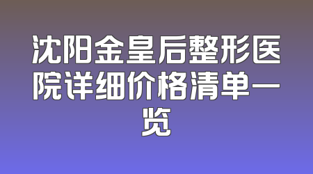 沈阳金皇后整形医院详细价格清单一览