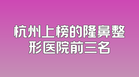 杭州上榜的隆鼻整形医院前三名