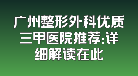 广州整形外科优质三甲医院推荐：详细解读在此