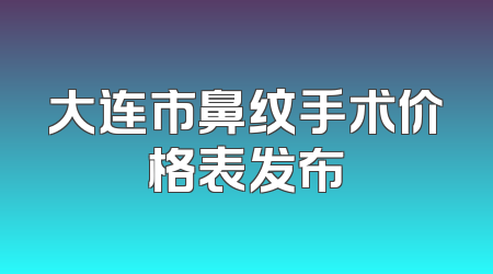 大连市鼻纹手术价格表发布