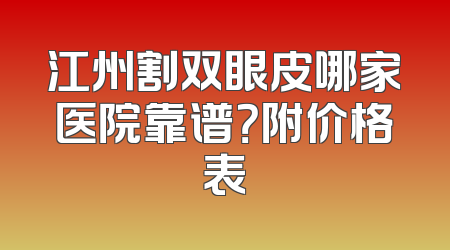 江州割双眼皮哪家医院靠谱？附价格表
