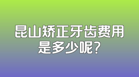昆山矫正牙齿费用是多少呢？