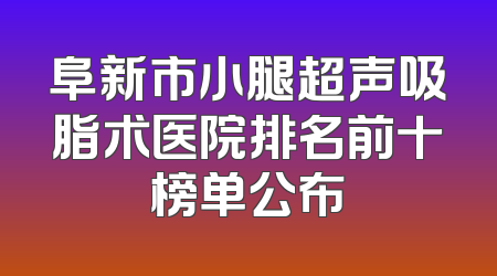 阜新市小腿超声吸脂术医院排名前十榜单公布