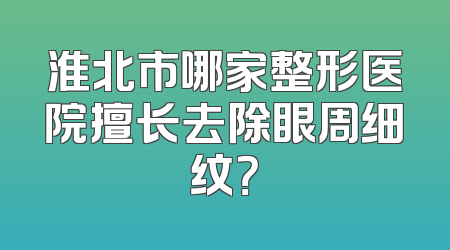 淮北市哪家整形医院擅长去除眼周细纹？