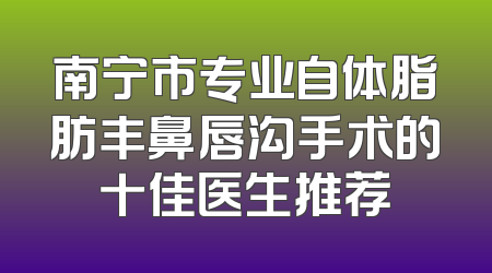 南宁市专业自体脂肪丰鼻唇沟手术的十佳医生推荐