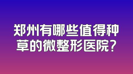 郑州有哪些值得种草的微整形医院？