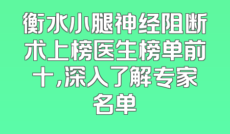 衡水小腿神经阻断术上榜医生榜单前十，深入了解专家名单