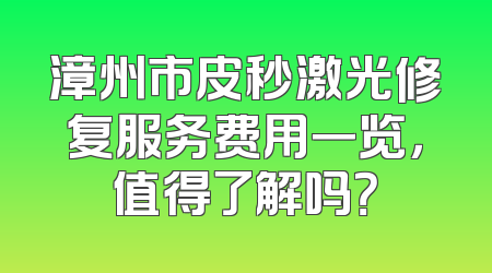 漳州市皮秒激光修复服务费用一览，值得了解吗？