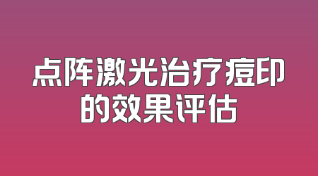 点阵激光治疗痘印的效果评估