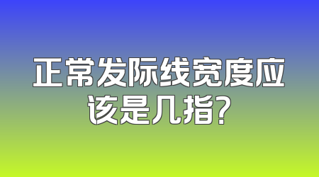 正常发际线宽度应该是几指？