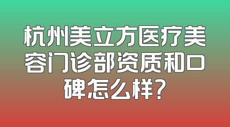 杭州美立方医疗美容门诊部资质和口碑怎么样？