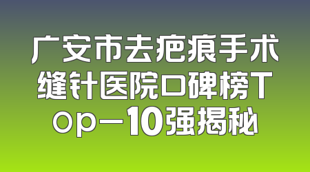 广安市去疤痕手术缝针医院口碑榜Top_10强揭秘