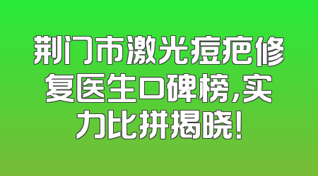 荆门市激光痘疤修复医生口碑榜，实力比拼揭晓！